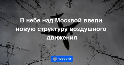 В небе над Москвой ввели новую структуру воздушного движения