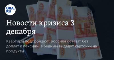 Новости кризиса 3 декабря. Квартиры подорожают, россиян оставят без доплат к пенсиям, а бедным выдадут карточки на продукты