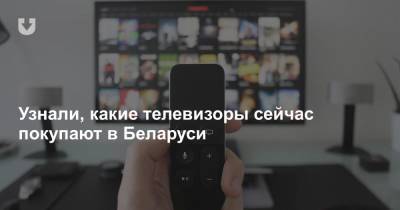 Узнали, какие телевизоры сейчас покупают в Беларуси