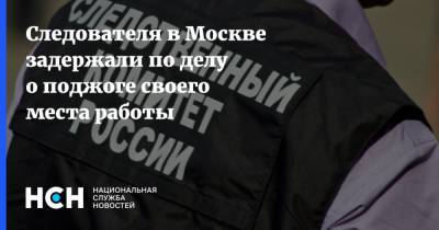 Следователя в Москве задержали по делу о поджоге своего места работы