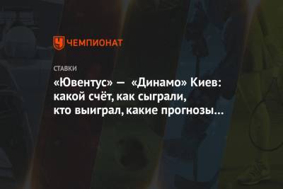 «Ювентус» — «Динамо» Киев: какой счёт, как сыграли, кто выиграл, какие прогнозы зашли