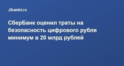 СберБанк оценил траты на безопасность цифрового рубля минимум в 20 млрд рублей