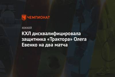 КХЛ дисквалифицировала защитника «Трактора» Олега Евенко на два матча