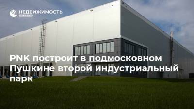 PNK построит в подмосковном Пушкине второй индустриальный парк