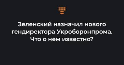 Зеленский назначил нового гендиректора Укроборонпрома. Что о нем известно?