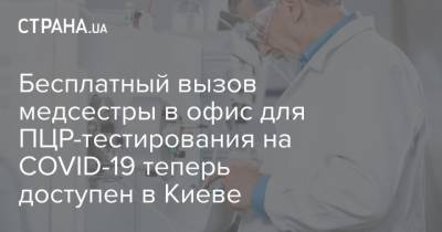Бесплатный вызов медсестры в офис для ПЦР-тестирования на COVID-19 теперь доступен в Киеве