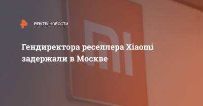 Гендиректора реселлера Xiaomi задержали в Москве