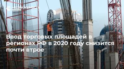 Ввод торговых площадей в регионах РФ в 2020 году снизится почти втрое