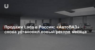 Продажи Lada в России: «АвтоВАЗ» снова установил новый рекорд месяца