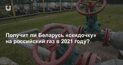 Получит ли Беларусь «скидочку» на российский газ в 2021 году?