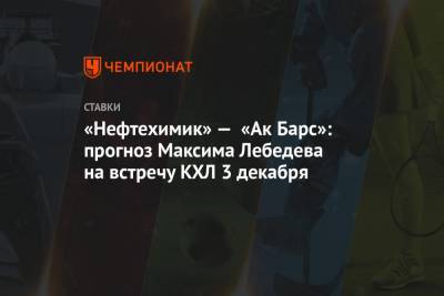 «Нефтехимик» — «Ак Барс»: прогноз Максима Лебедева на встречу КХЛ 3 декабря