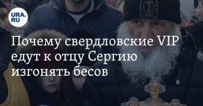 Почему свердловские VIP едут к отцу Сергию изгонять бесов