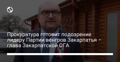 Прокуратура готовит подозрение лидеру Партии венгров Закарпатья – глава Закарпатской ОГА