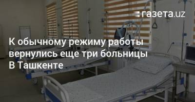 К обычному режиму работы вернулись ещё три больницы в Ташкенте
