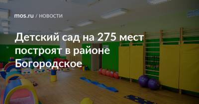 Детский сад на 275 мест построят в районе Богородское