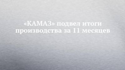 «КАМАЗ» подвел итоги производства за 11 месяцев