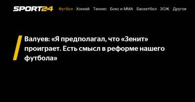 Валуев: «Я предполагал, что «Зенит» проиграет. Есть смысл в реформе нашего футбола»