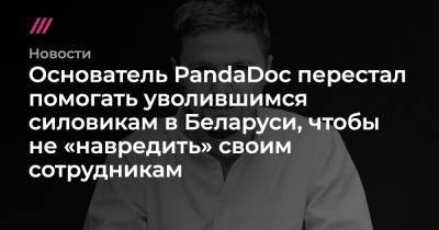 Основатель PandaDoc перестал помогать уволившимся силовикам в Беларуси, чтобы не «навредить» своим сотрудникам
