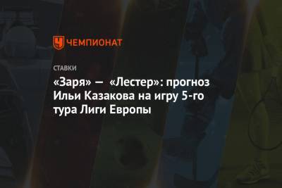 «Заря» — «Лестер»: прогноз Ильи Казакова на игру 5-го тура Лиги Европы