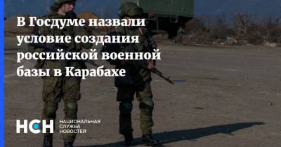 В Госдуме назвали условие создания российской военной базы в Карабахе