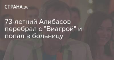 73-летний Алибасов перебрал с "Виагрой" и попал в больницу
