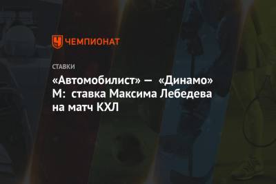 «Автомобилист» — «Динамо» М: ставка Максима Лебедева на матч КХЛ