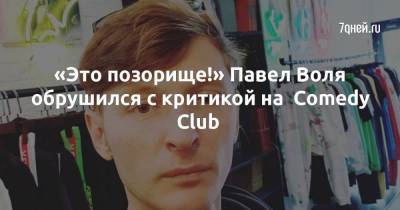 «Это позорище!» Павел Воля обрушился с критикой на Comedy Club