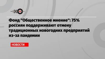 Фонд «Общественное мнение»: 75% россиян поддерживают отмену традиционных новогодних предприятий из-за пандемии
