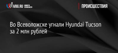 Во Всеволожске угнали Hyundai Tucson за 2 млн рублей