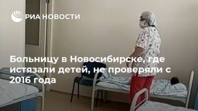 Больницу в Новосибирске, где истязали детей, не проверяли с 2016 года