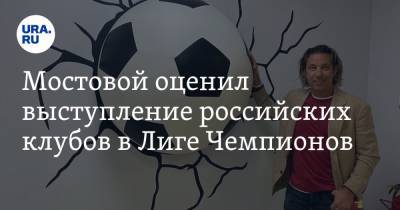 Мостовой оценил выступление российских клубов в Лиге Чемпионов