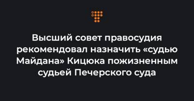 Высший совет правосудия рекомендовал назначить «судью Майдана» Кицюка пожизненным судьей Печерского суда