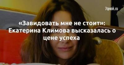 «Завидовать мне не стоит»: Екатерина Климова высказалась о цене успеха