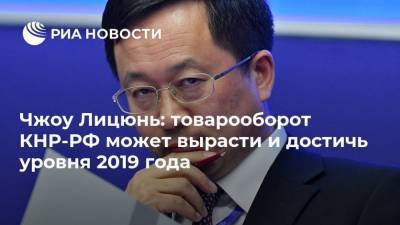 Чжоу Лицюнь: товарооборот КНР-РФ может вырасти и достичь уровня 2019 года