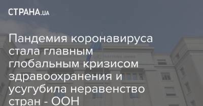 Пандемия коронавируса стала главным глобальным кризисом здравоохранения и усугубила неравенство стран - ООН