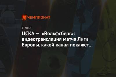 ЦСКА — «Вольфсберг»: видеотрансляция матча Лиги Европы, какой канал покажет в прямом эфире
