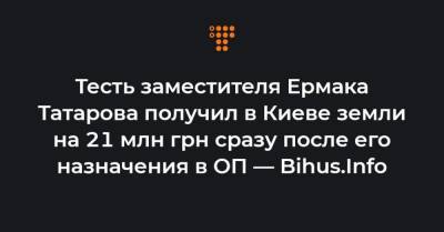 Тесть заместителя Ермака Татарова получил в Киеве земли на 21 млн грн сразу после его назначения в ОП — Bihus.Info