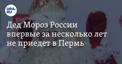 Дед Мороз России впервые за несколько лет не приедет в Пермь