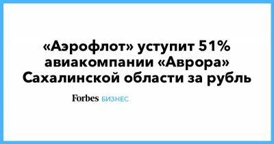 «Аэрофлот» уступит 51% авиакомпании «Аврора» Сахалинской области за рубль