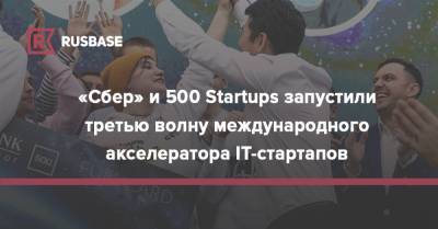 «Сбер» и 500 Startups запустили третью волну международного акселератора IT-стартапов