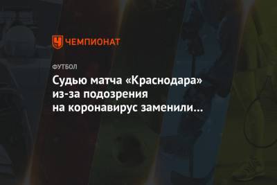 Судью матча «Краснодара» из-за подозрения на коронавирус заменили на Казарцева