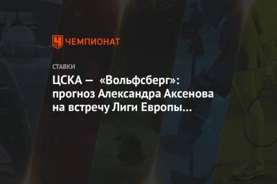 ЦСКА — «Вольфсберг»: прогноз Александра Аксенова на встречу Лиги Европы в Москве