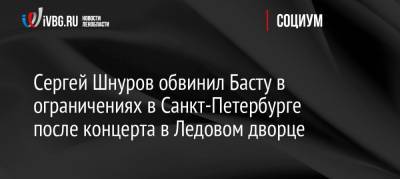 Сергей Шнуров обвинил Басту в ограничениях в Санкт-Петербурге после концерта в Ледовом дворце