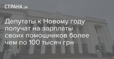 Депутаты к Новому году получат на зарплаты своих помощников более чем по 100 тысяч грн