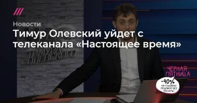 Тимур Олевский уйдет с телеканала «Настоящее время»
