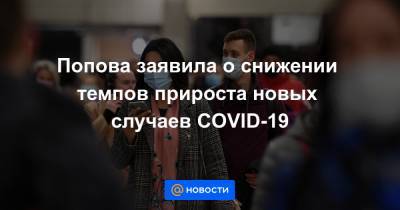 Попова заявила о снижении темпов прироста новых случаев COVID-19
