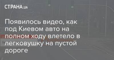 Появилось видео, как под Киевом авто на полном ходу влетело в легковушку на пустой дороге