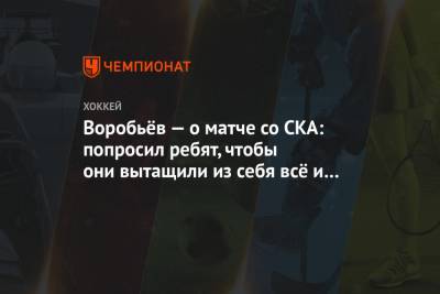 Воробьёв — о матче со СКА: попросил ребят, чтобы они вытащили из себя всё и ещё немножко