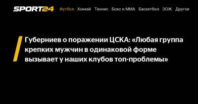 Губерниев о поражении ЦСКА: «Любая группа крепких мужчин в одинаковой форме вызывает у наших клубов топ-проблемы»