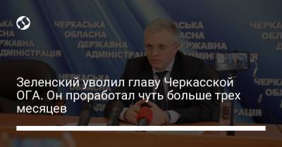 Зеленский уволил главу Черкасской ОГА. Он проработал чуть больше трех месяцев